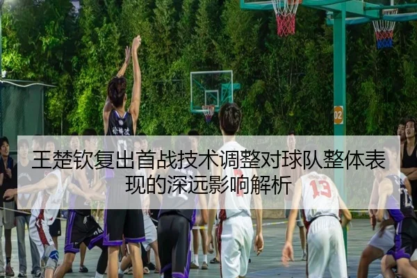 王楚钦复出首战技术调整对球队整体表现的深远影响解析