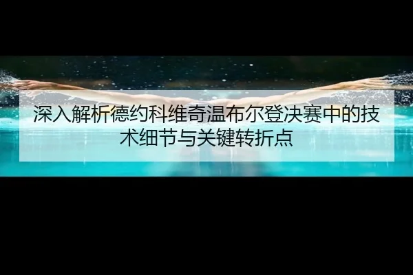 深入解析德约科维奇温布尔登决赛中的技术细节与关键转折点